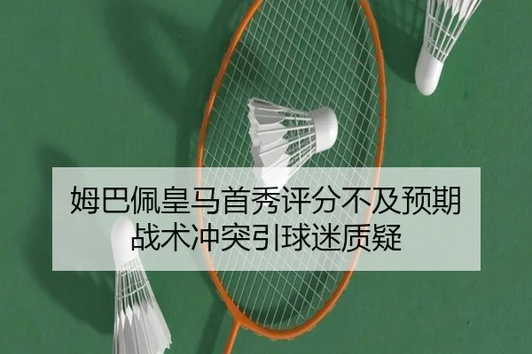 姆巴佩皇马首秀评分不及预期 战术冲突引球迷质疑