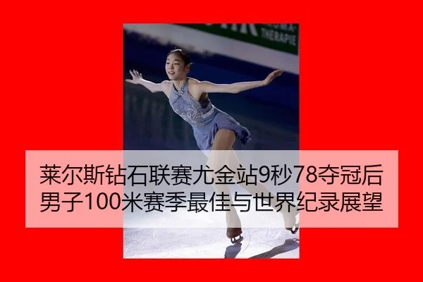 莱尔斯钻石联赛尤金站9秒78夺冠后男子100米赛季最佳与世界纪录展望