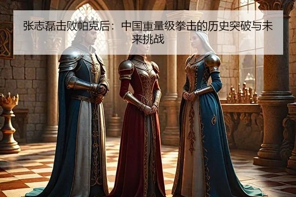 张志磊击败帕克后：中国重量级拳击的历史突破与未来挑战